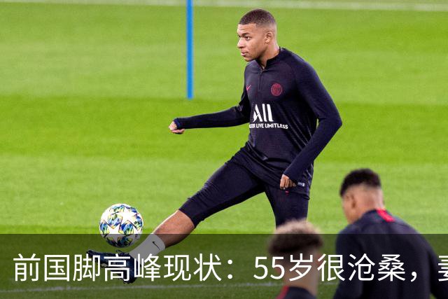前国脚高峰现状：55岁很沧桑，妻子也是运动员，儿子和继父更亲近