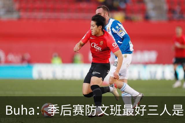 Buha：季后赛防文班最好三人是哈滕&唐斯&米罗 可推可抱可挤开他